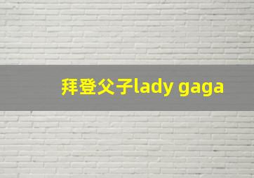 拜登父子lady gaga